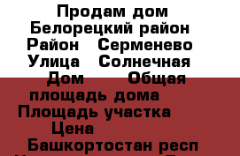 Продам дом, Белорецкий район › Район ­ Серменево › Улица ­ Солнечная › Дом ­ 4 › Общая площадь дома ­ 70 › Площадь участка ­ 15 › Цена ­ 1 500 000 - Башкортостан респ. Недвижимость » Дома, коттеджи, дачи продажа   